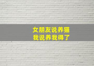 女朋友说养猫 我说养我得了